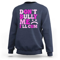 Funny Adult Humor Sweatshirt Do Not Bully Me I Will Cum