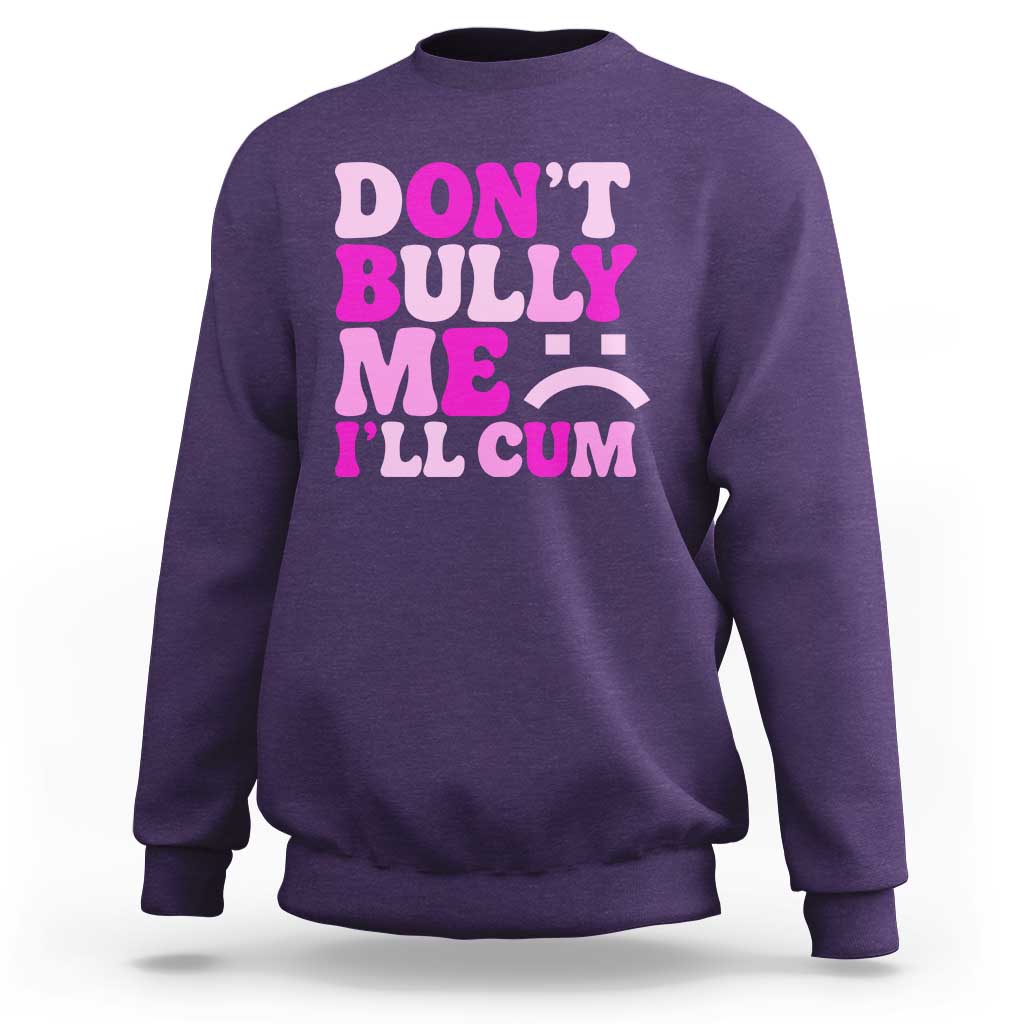 Funny Adult Humor Sweatshirt Do Not Bully Me I Will Cum