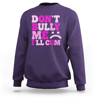 Funny Adult Humor Sweatshirt Do Not Bully Me I Will Cum