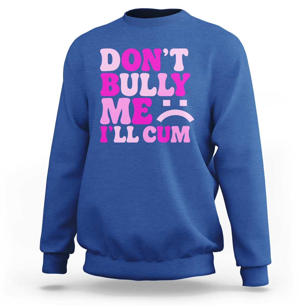 Funny Adult Humor Sweatshirt Do Not Bully Me I Will Cum