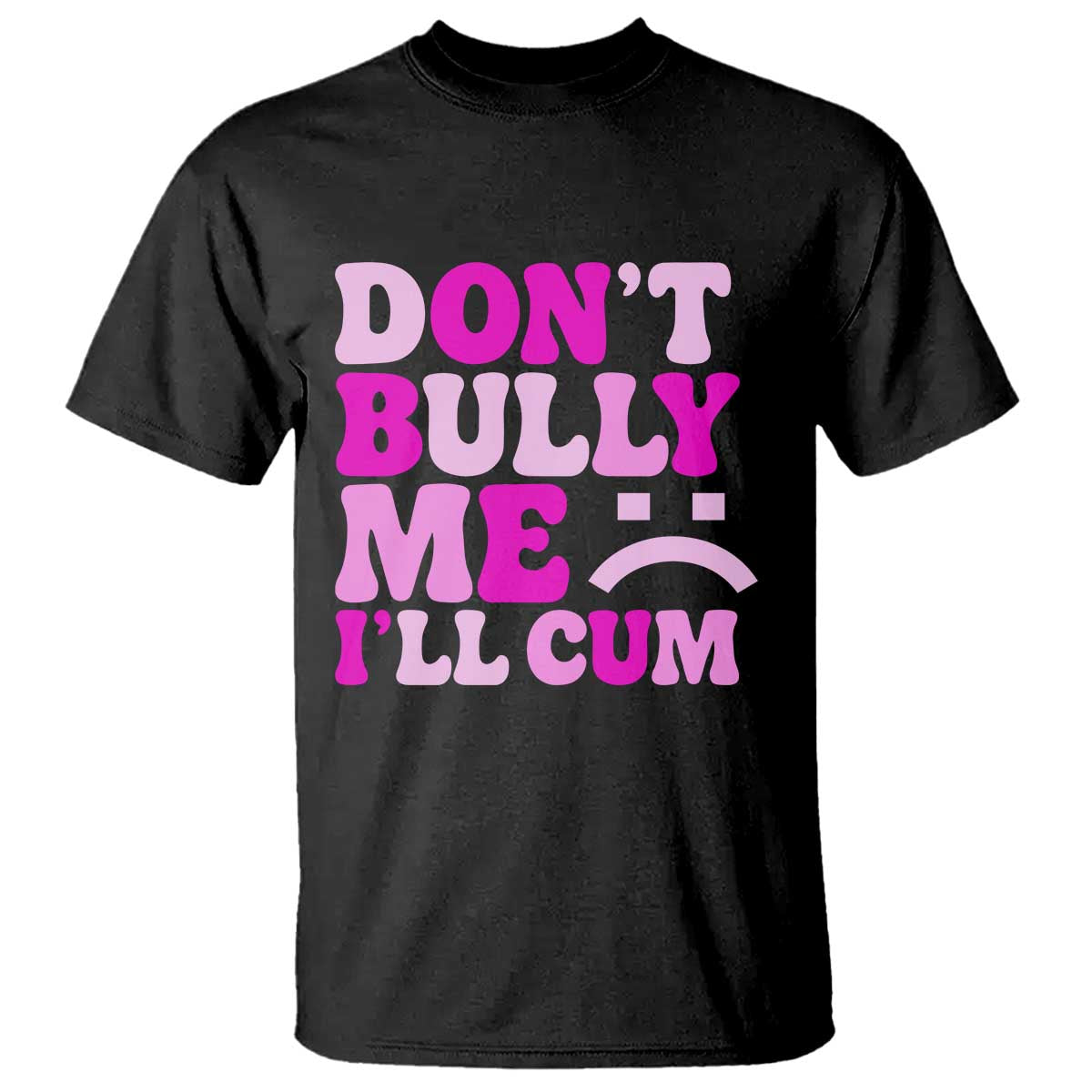 Funny Adult Humor T Shirt Do Not Bully Me I Will Cum