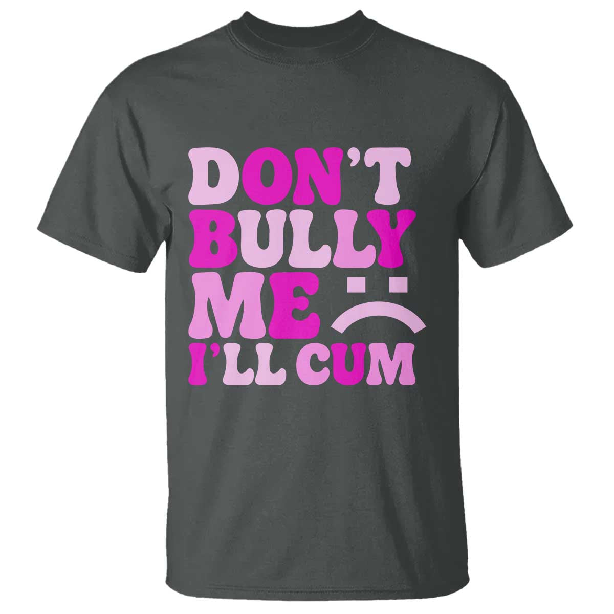 Funny Adult Humor T Shirt Do Not Bully Me I Will Cum