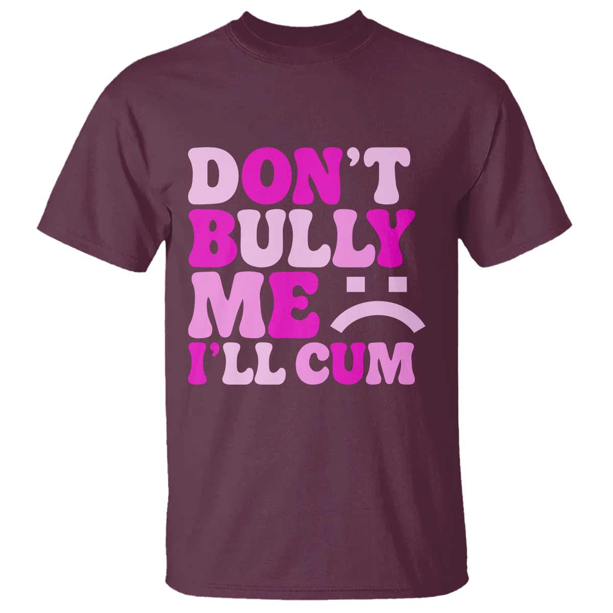 Funny Adult Humor T Shirt Do Not Bully Me I Will Cum
