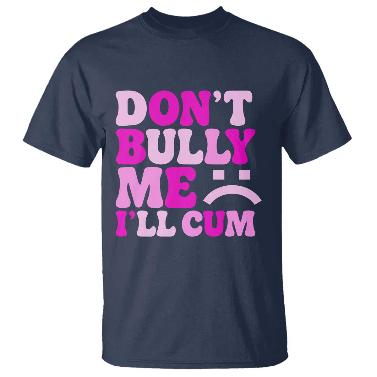 Funny Adult Humor T Shirt Do Not Bully Me I Will Cum
