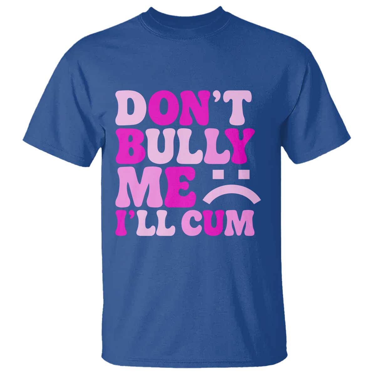 Funny Adult Humor T Shirt Do Not Bully Me I Will Cum