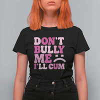 Funny Adult Humor T Shirt For Women Do Not Bully Me I Will Cum