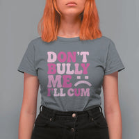 Funny Adult Humor T Shirt For Women Do Not Bully Me I Will Cum