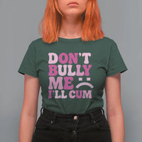 Funny Adult Humor T Shirt For Women Do Not Bully Me I Will Cum
