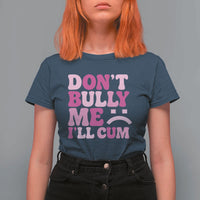 Funny Adult Humor T Shirt For Women Do Not Bully Me I Will Cum