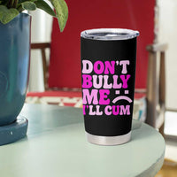 Funny Adult Humor Tumbler Cup Do Not Bully Me I Will Cum