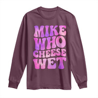 Funny Adult Humor Long Sleeve Shirt Mike Who Cheese Wet
