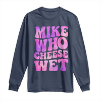 Funny Adult Humor Long Sleeve Shirt Mike Who Cheese Wet