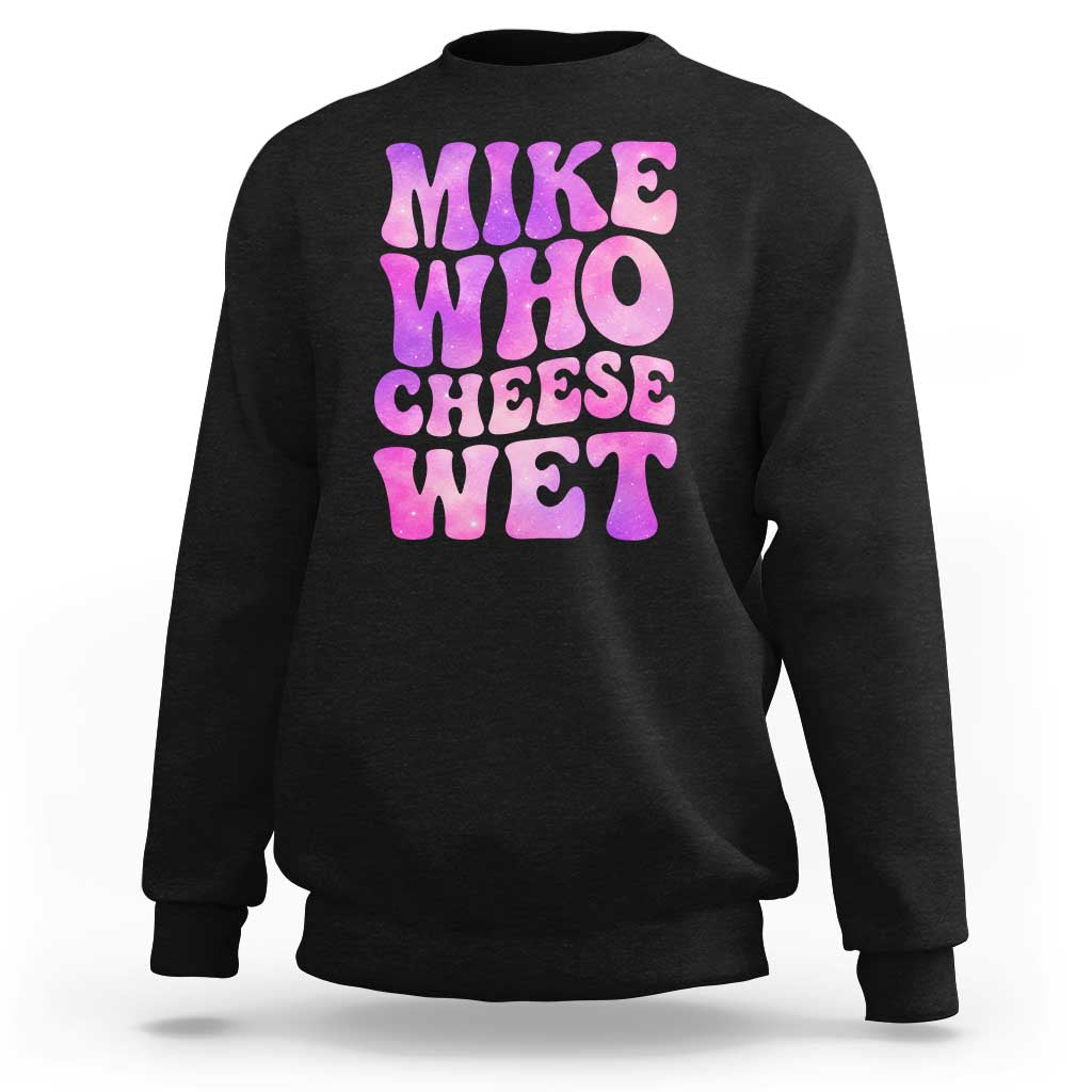 Funny Adult Humor Sweatshirt Mike Who Cheese Wet