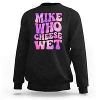 Funny Adult Humor Sweatshirt Mike Who Cheese Wet