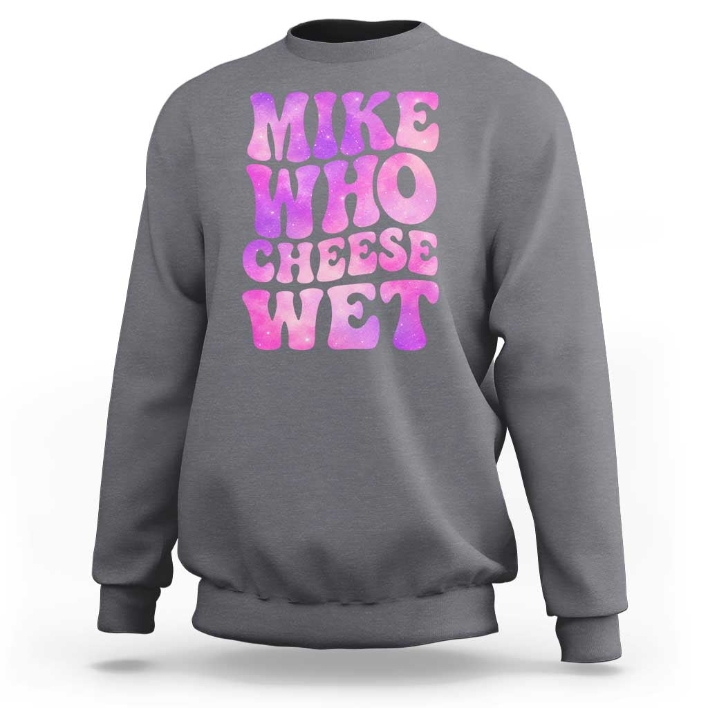 Funny Adult Humor Sweatshirt Mike Who Cheese Wet