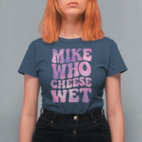 Funny Adult Humor T Shirt For Women Mike Who Cheese Wet