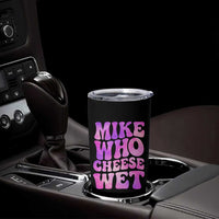 Funny Adult Humor Tumbler Cup Mike Who Cheese Wet
