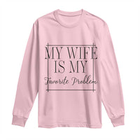 Funny My Wife Is My Favorite Problem Quote Long Sleeve Shirt Husband Marriage Wife Gift