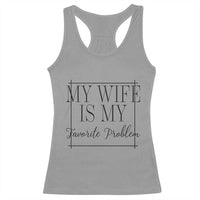 Funny My Wife Is My Favorite Problem Quote Racerback Tank Top Husband Marriage Wife Gift
