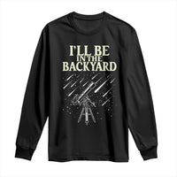 I'll Be In The Backyard Long Sleeve Shirt Funny Astronomy Stargazer