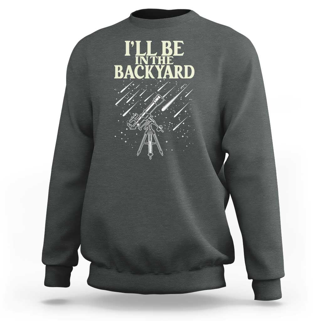 I'll Be In The Backyard Sweatshirt Funny Astronomy Stargazer