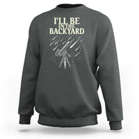 I'll Be In The Backyard Sweatshirt Funny Astronomy Stargazer