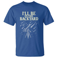 I'll Be In The Backyard T Shirt Funny Astronomy Stargazer