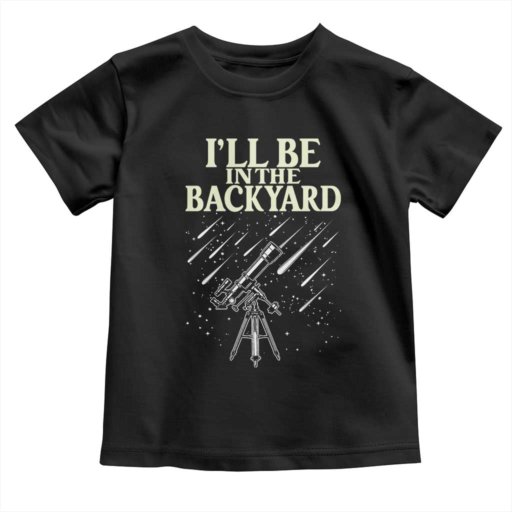 I'll Be In The Backyard Toddler T Shirt Funny Astronomy Stargazer
