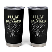 I'll Be In The Backyard Tumbler Cup Funny Astronomy Stargazer