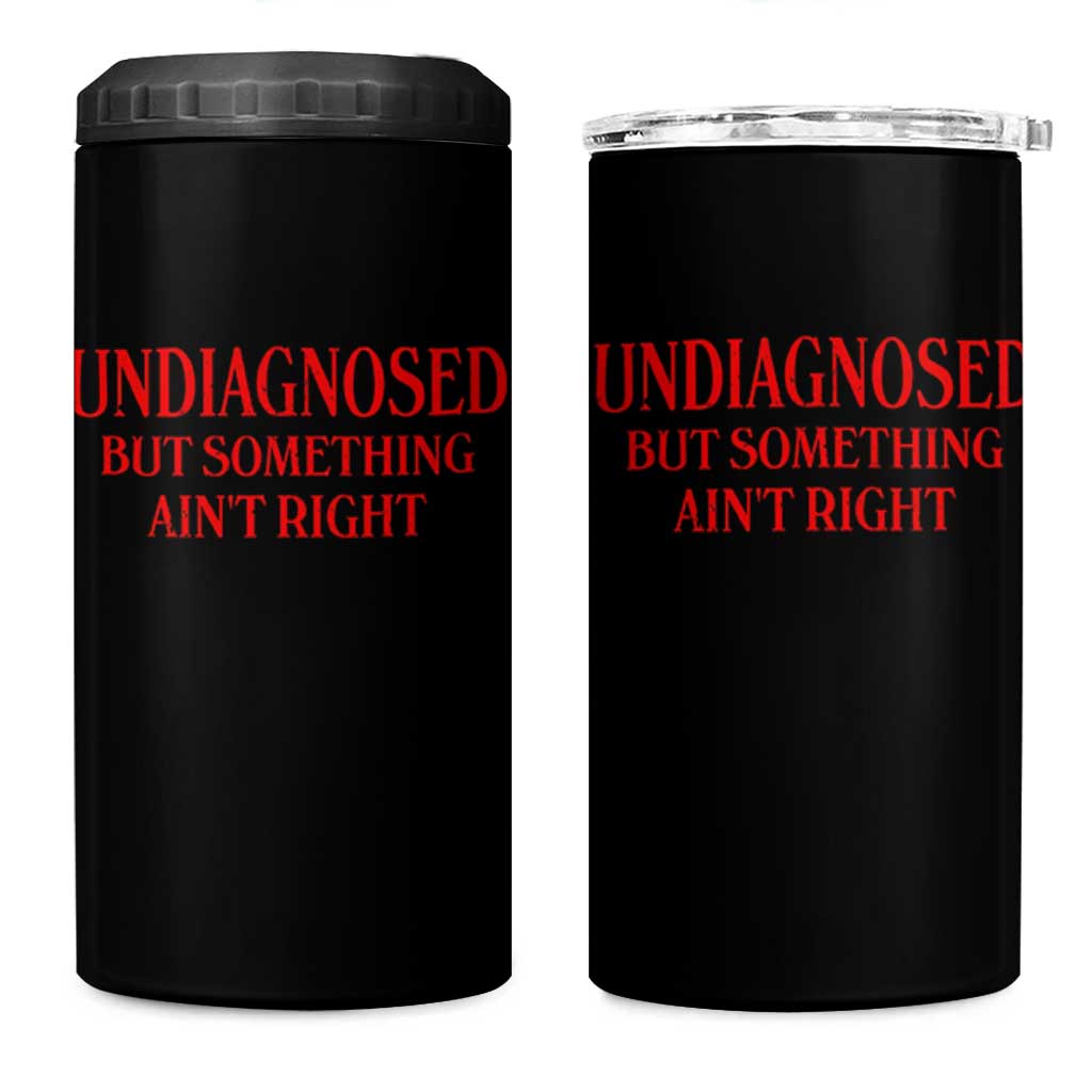 Funny Sarcastic 4 in 1 Can Cooler Tumbler Undiagnosed But Something Aint Right