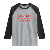 Funny Sarcastic Raglan Shirt Undiagnosed But Something Aint Right