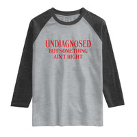 Funny Sarcastic Raglan Shirt Undiagnosed But Something Aint Right