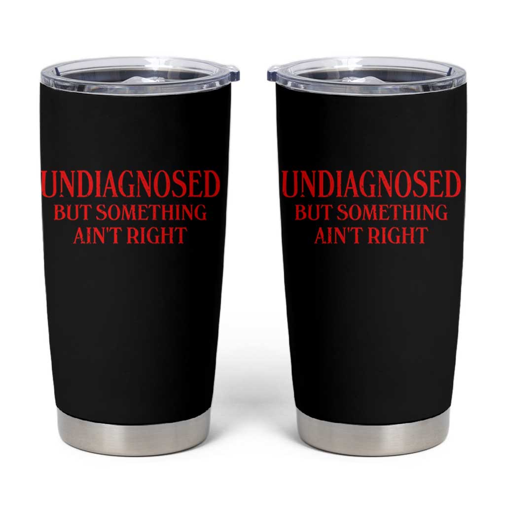 Funny Sarcastic Tumbler Cup Undiagnosed But Something Aint Right