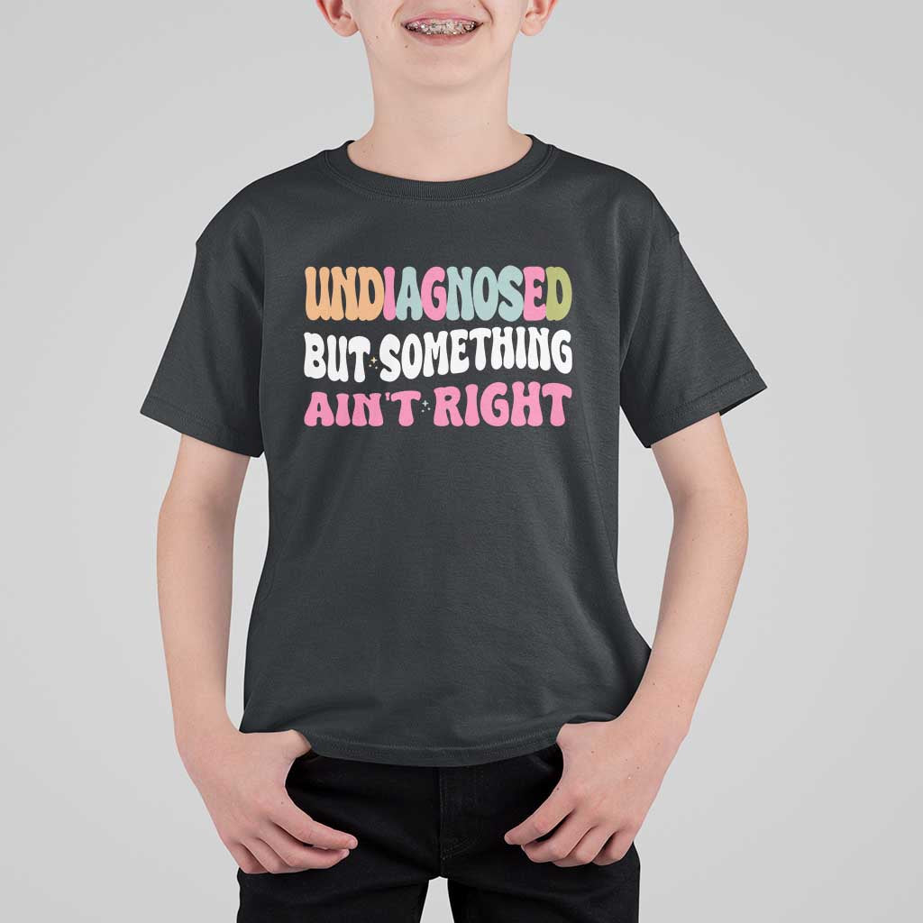 Funny Relatable Saying T Shirt For Kid Undiagnosed But Something Aint Right