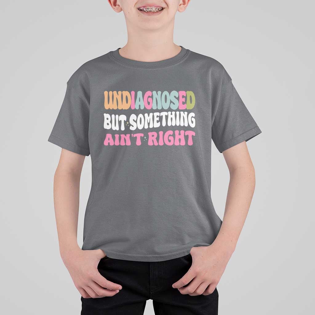 Funny Relatable Saying T Shirt For Kid Undiagnosed But Something Aint Right