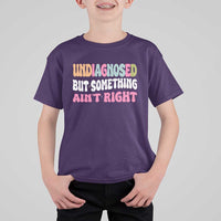 Funny Relatable Saying T Shirt For Kid Undiagnosed But Something Aint Right