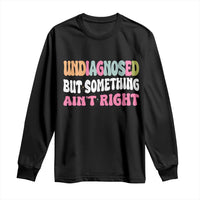 Funny Relatable Saying Long Sleeve Shirt Undiagnosed But Something Aint Right