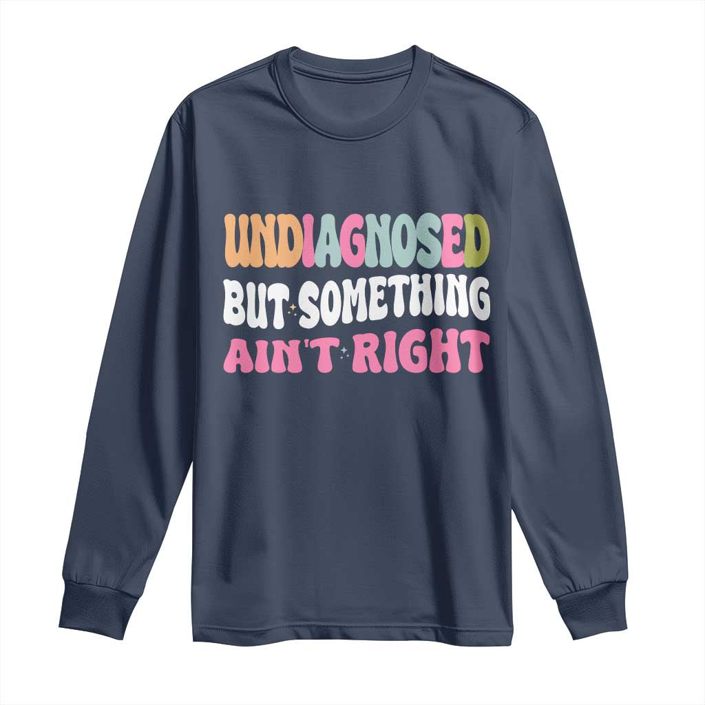 Funny Relatable Saying Long Sleeve Shirt Undiagnosed But Something Aint Right
