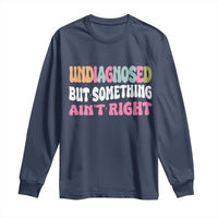 Funny Relatable Saying Long Sleeve Shirt Undiagnosed But Something Aint Right