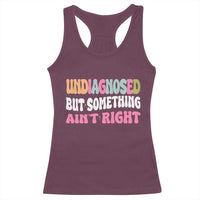 Funny Relatable Saying Racerback Tank Top Undiagnosed But Something Aint Right