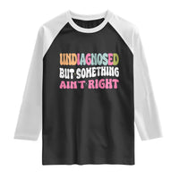 Funny Relatable Saying Raglan Shirt Undiagnosed But Something Aint Right