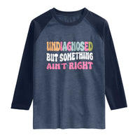 Funny Relatable Saying Raglan Shirt Undiagnosed But Something Aint Right