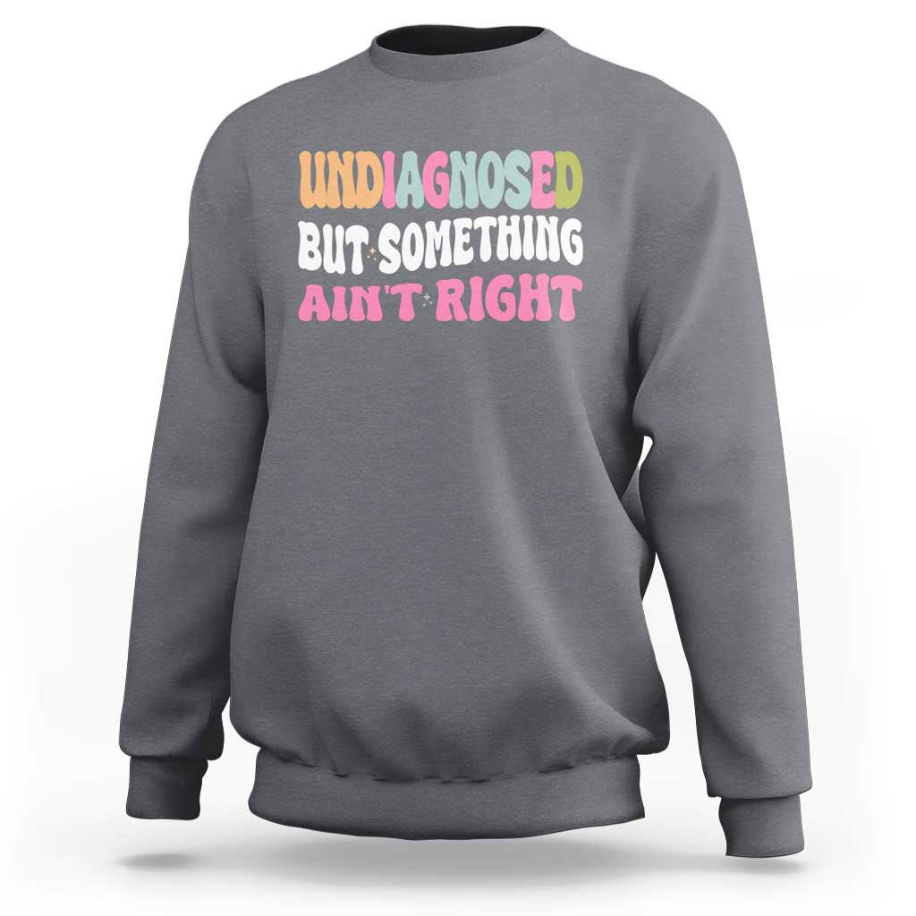 Funny Relatable Saying Sweatshirt Undiagnosed But Something Aint Right