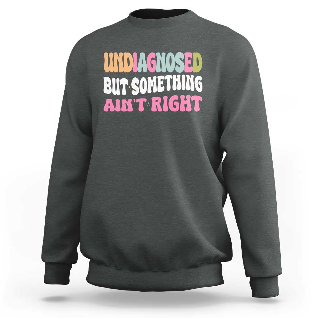 Funny Relatable Saying Sweatshirt Undiagnosed But Something Aint Right