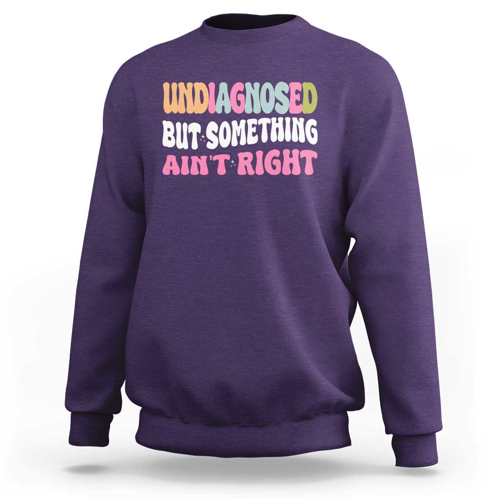 Funny Relatable Saying Sweatshirt Undiagnosed But Something Aint Right