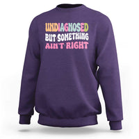 Funny Relatable Saying Sweatshirt Undiagnosed But Something Aint Right