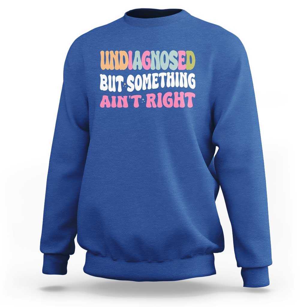 Funny Relatable Saying Sweatshirt Undiagnosed But Something Aint Right