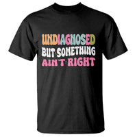 Funny Relatable Saying T Shirt Undiagnosed But Something Aint Right