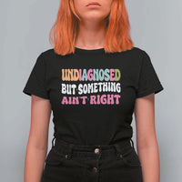 Funny Relatable Saying T Shirt For Women Undiagnosed But Something Aint Right