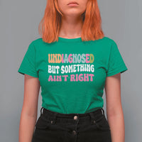 Funny Relatable Saying T Shirt For Women Undiagnosed But Something Aint Right